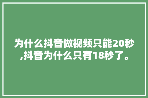 为什么抖音做视频只能20秒,抖音为什么只有18秒了。 为什么抖音做视频只能20秒,抖音为什么只有18秒了。 搜狗SEO