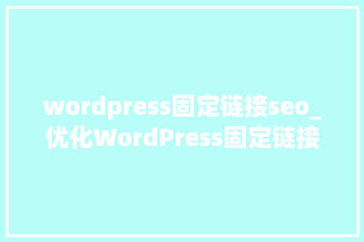 wordpress固定链接seo_优化WordPress固定链接最精品造与修改指南 wordpress固定链接seo_优化WordPress固定链接最精品造与修改指南 百度SEO