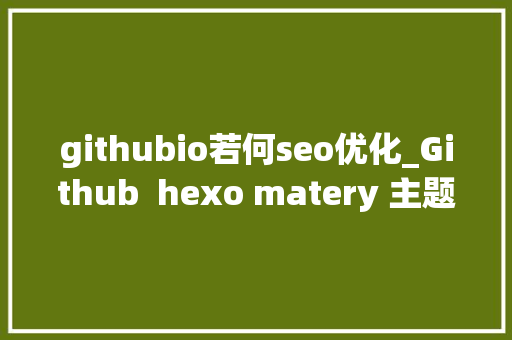githubio若何seo优化_Github  hexo matery 主题搭建免费博客 githubio若何seo优化_Github  hexo matery 主题搭建免费博客 网站建设公司