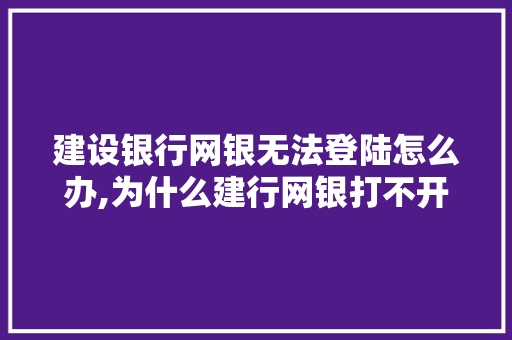 建设银行网银无法登陆怎么办,为什么建行网银打不开常用收款账户。 建设银行网银无法登陆怎么办,为什么建行网银打不开常用收款账户。 搜狗SEO