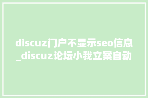 discuz门户不显示seo信息_discuz论坛小我立案自动关闭站点降低SEO风险的方法 discuz门户不显示seo信息_discuz论坛小我立案自动关闭站点降低SEO风险的方法 SEO关键词