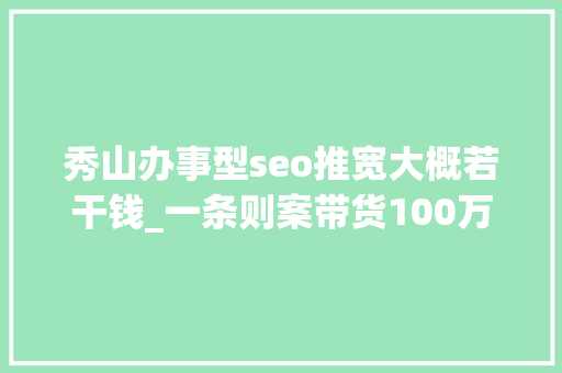 秀山办事型seo推宽大概若干钱_一条则案带货100万改下图片流量竟然翻一番 秀山办事型seo推宽大概若干钱_一条则案带货100万改下图片流量竟然翻一番 必应SEO