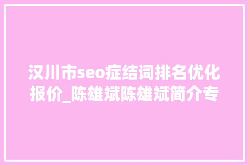 汉川市seo症结词排名优化报价_陈雄斌陈雄斌简介专注零成本拓客引流成交裂变 汉川市seo症结词排名优化报价_陈雄斌陈雄斌简介专注零成本拓客引流成交裂变 网站建设公司