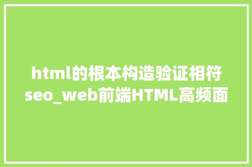 html的根本构造验证相符seo_web前端HTML高频面试题 html的根本构造验证相符seo_web前端HTML高频面试题 百度SEO