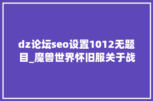 dz论坛seo设置1012无题目_魔兽世界怀旧服关于战斗剑贼和匕首贼的DPS比拟 dz论坛seo设置1012无题目_魔兽世界怀旧服关于战斗剑贼和匕首贼的DPS比拟 搜狗SEO