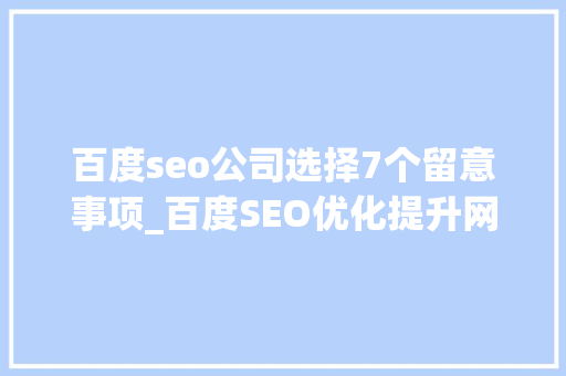 百度seo公司选择7个留意事项_百度SEO优化提升网站排名的5个关键留心事项 百度seo公司选择7个留意事项_百度SEO优化提升网站排名的5个关键留心事项 搜狗SEO