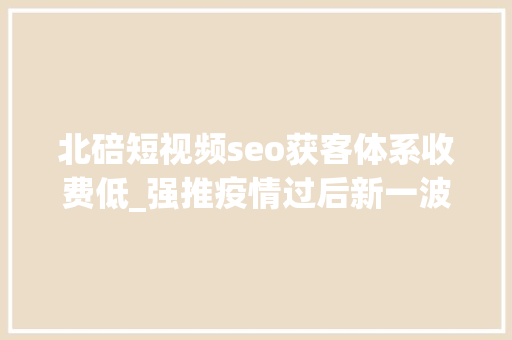 北碚短视频seo获客体系收费低_强推疫情过后新一波月薪过万工作岗位宣告别说我没告诉你 北碚短视频seo获客体系收费低_强推疫情过后新一波月薪过万工作岗位宣告别说我没告诉你 网站建设公司