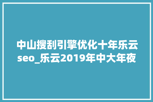 中山搜刮引擎优化十年乐云seo_乐云2019年中大年夜自立招生有哪些新变革 中山搜刮引擎优化十年乐云seo_乐云2019年中大年夜自立招生有哪些新变革 神马SEO