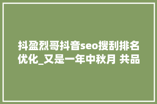 抖盈烈哥抖音seo搜刮排名优化_又是一年中秋月 共品12首中秋诗词 抖盈烈哥抖音seo搜刮排名优化_又是一年中秋月 共品12首中秋诗词 SEO关键词