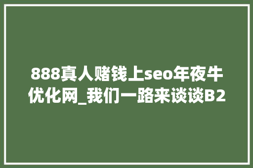 888真人赌钱上seo年夜牛优化网_我们一路来谈谈B2B网站面临的一些SEO优化问题 888真人赌钱上seo年夜牛优化网_我们一路来谈谈B2B网站面临的一些SEO优化问题 必应SEO