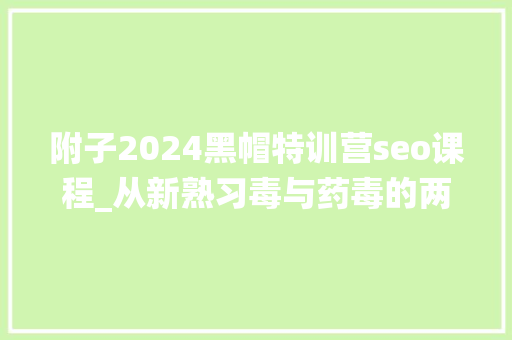 附子2024黑帽特训营seo课程_从新熟习毒与药毒的两面性在中国传统药学中若何表示 附子2024黑帽特训营seo课程_从新熟习毒与药毒的两面性在中国传统药学中若何表示 网站建设公司