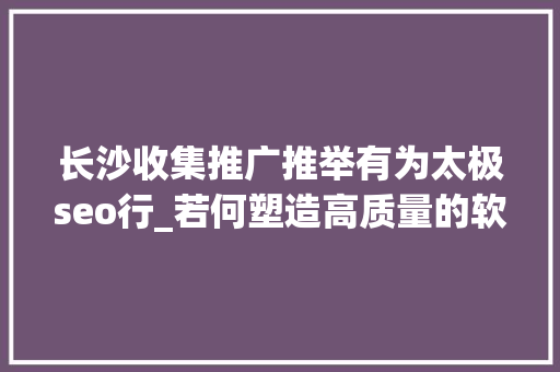 长沙收集推广推举有为太极seo行_若何塑造高质量的软文推广方法 长沙收集推广推举有为太极seo行_若何塑造高质量的软文推广方法 SEO关键词