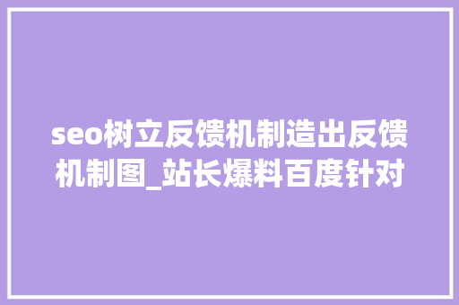 seo树立反馈机制造出反馈机制图_站长爆料百度针对网站采集排名推出反馈机制 seo树立反馈机制造出反馈机制图_站长爆料百度针对网站采集排名推出反馈机制 神马SEO