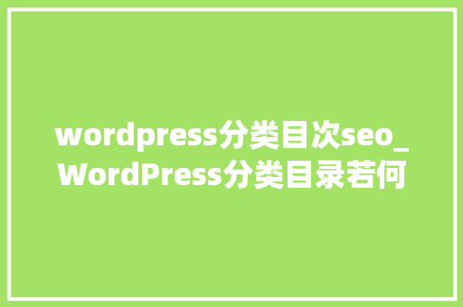wordpress分类目次seo_WordPress分类目录若何添加SEO标题描述和关键词 wordpress分类目次seo_WordPress分类目录若何添加SEO标题描述和关键词 百度SEO