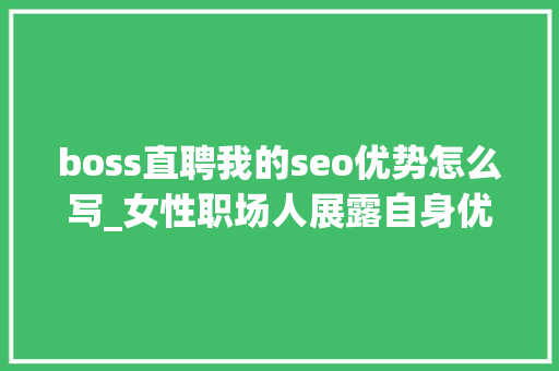 boss直聘我的seo优势怎么写_女性职场人展露自身优势互联网行业资助女性求职者鱼跃龙门 boss直聘我的seo优势怎么写_女性职场人展露自身优势互联网行业资助女性求职者鱼跃龙门 百度SEO
