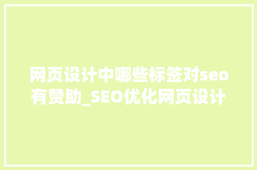网页设计中哪些标签对seo有赞助_SEO优化网页设计中这些标签必弗成少 网页设计中哪些标签对seo有赞助_SEO优化网页设计中这些标签必弗成少 网站建设公司