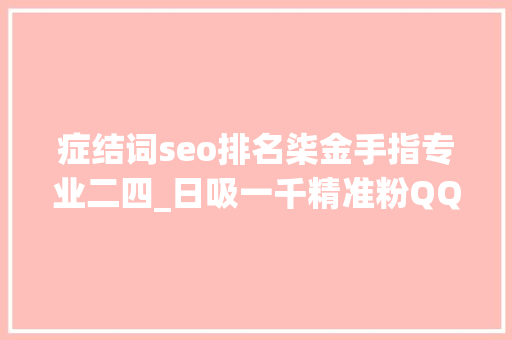 症结词seo排名柒金手指专业二四_日吸一千精准粉QQ群关键词排名弄法 症结词seo排名柒金手指专业二四_日吸一千精准粉QQ群关键词排名弄法 神马SEO
