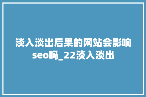 淡入淡出后果的网站会影响seo吗_22淡入淡出 淡入淡出后果的网站会影响seo吗_22淡入淡出 SEO关键词