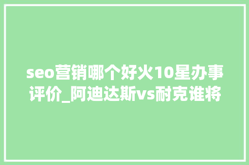 seo营销哪个好火10星办事评价_阿迪达斯vs耐克谁将赢得运动鞋之战