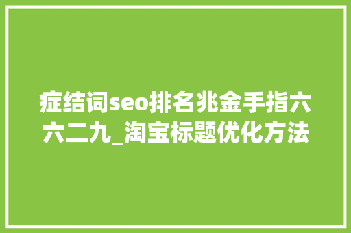 症结词seo排名兆金手指六六二九_淘宝标题优化方法 症结词seo排名兆金手指六六二九_淘宝标题优化方法 SEO关键词