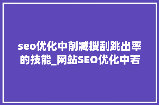 seo优化中削减搜刮跳出率的技能_网站SEO优化中若何削减访客用户的网站跳出率快来看看这些 seo优化中削减搜刮跳出率的技能_网站SEO优化中若何削减访客用户的网站跳出率快来看看这些 网站建设公司