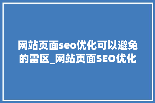 网站页面seo优化可以避免的雷区_网站页面SEO优化可以避免的雷区 网站页面seo优化可以避免的雷区_网站页面SEO优化可以避免的雷区 神马SEO