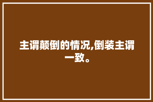 主谓颠倒的情况,倒装主谓一致。 主谓颠倒的情况,倒装主谓一致。 搜狗SEO