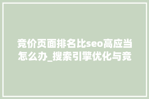 竞价页面排名比seo高应当怎么办_搜索引擎优化与竞价排名之间优缺点比较分析 竞价页面排名比seo高应当怎么办_搜索引擎优化与竞价排名之间优缺点比较分析 神马SEO