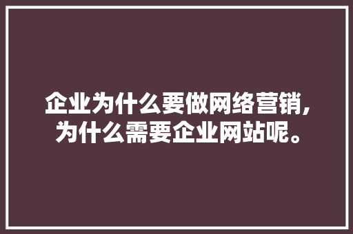 企业为什么要做网络营销,为什么需要企业网站呢。 SEO关键词 企业为什么要做网络营销,为什么需要企业网站呢。 企业为什么要做网络营销,为什么需要企业网站呢。 SEO关键词