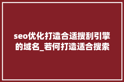 seo优化打造合适搜刮引擎的域名_若何打造适合搜索引擎的网站域名 seo优化打造合适搜刮引擎的域名_若何打造适合搜索引擎的网站域名 SEO关键词