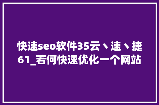 快速seo软件35云丶速丶捷61_若何快速优化一个网站的SEO 快速seo软件35云丶速丶捷61_若何快速优化一个网站的SEO 百度SEO