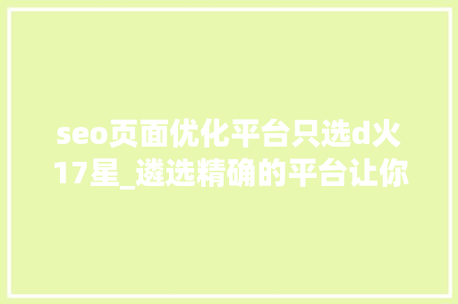 seo页面优化平台只选d火17星_遴选精确的平台让你的SEO工作效果倍增 seo页面优化平台只选d火17星_遴选精确的平台让你的SEO工作效果倍增 必应SEO