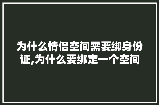 为什么情侣空间需要绑身份证,为什么要绑定一个空间呢。 为什么情侣空间需要绑身份证,为什么要绑定一个空间呢。 百度SEO