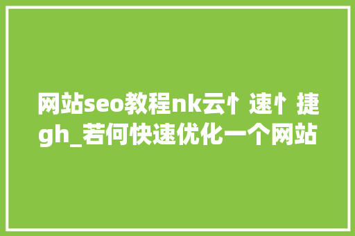 网站seo教程nk云忄速忄捷gh_若何快速优化一个网站的SEO 网站seo教程nk云忄速忄捷gh_若何快速优化一个网站的SEO SEO关键词