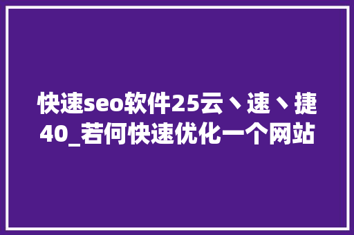 快速seo软件25云丶速丶捷40_若何快速优化一个网站的SEO 快速seo软件25云丶速丶捷40_若何快速优化一个网站的SEO 必应SEO