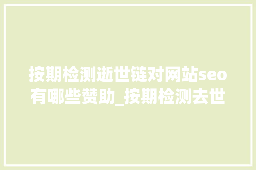 按期检测逝世链对网站seo有哪些赞助_按期检测去世链 对网站SEO有哪些资助 按期检测逝世链对网站seo有哪些赞助_按期检测去世链 对网站SEO有哪些资助 SEO关键词