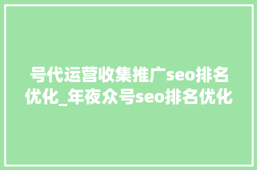 号代运营收集推广seo排名优化_年夜众号seo排名优化技能年夜众号名称优化排名 号代运营收集推广seo排名优化_年夜众号seo排名优化技能年夜众号名称优化排名 搜狗SEO