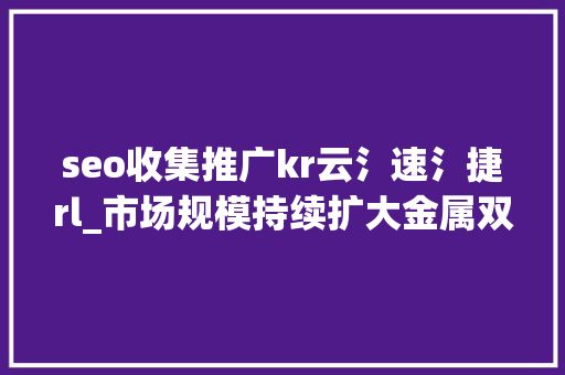 seo收集推广kr云氵速氵捷rl_市场规模持续扩大金属双极板后来居上一文梳理氢燃料电池双极板市场  未来能源创投风向标 seo收集推广kr云氵速氵捷rl_市场规模持续扩大金属双极板后来居上一文梳理氢燃料电池双极板市场  未来能源创投风向标 神马SEO