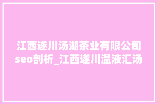 江西遂川汤湖茶业有限公司seo剖析_江西遂川温液汇汤泉 茶喷鼻香闻五湖  汤湖镇文旅家当迸发新活力 江西遂川汤湖茶业有限公司seo剖析_江西遂川温液汇汤泉 茶喷鼻香闻五湖  汤湖镇文旅家当迸发新活力 神马SEO