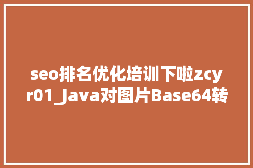 seo排名优化培训下啦zcyr01_Java对图片Base64转码HTML对Base64解码Java加强版 seo排名优化培训下啦zcyr01_Java对图片Base64转码HTML对Base64解码Java加强版 神马SEO