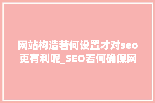网站构造若何设置才对seo更有利呢_SEO若何确保网站结构更合理 网站构造若何设置才对seo更有利呢_SEO若何确保网站结构更合理 网站建设公司