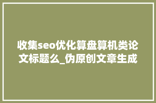 收集seo优化算盘算机类论文标题么_伪原创文章生成对象在线文章创作更省事 收集seo优化算盘算机类论文标题么_伪原创文章生成对象在线文章创作更省事 SEO关键词