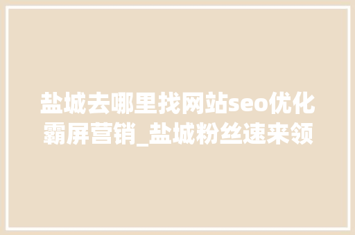 盐城去哪里找网站seo优化霸屏营销_盐城粉丝速来领好运新日骑出好运 趣游中国福利快闪攻略 盐城去哪里找网站seo优化霸屏营销_盐城粉丝速来领好运新日骑出好运 趣游中国福利快闪攻略 SEO关键词