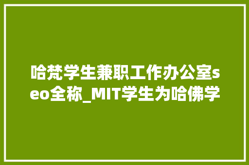 哈梵学生兼职工作办公室seo全称_MIT学生为哈佛学生设计了一个专属婚恋匹配网结果是场恶作剧 哈梵学生兼职工作办公室seo全称_MIT学生为哈佛学生设计了一个专属婚恋匹配网结果是场恶作剧 百度SEO