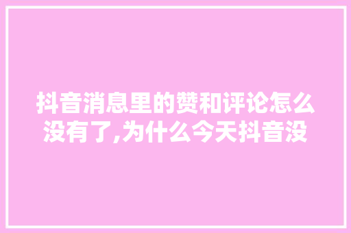 抖音消息里的赞和评论怎么没有了,为什么今天抖音没有赞赏功能。 抖音消息里的赞和评论怎么没有了,为什么今天抖音没有赞赏功能。 网站建设公司