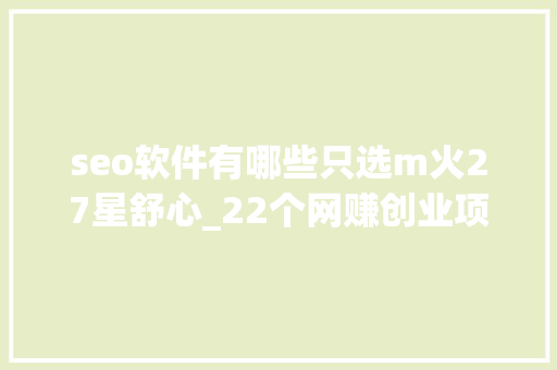 seo软件有哪些只选m火27星舒心_22个网赚创业项目 seo软件有哪些只选m火27星舒心_22个网赚创业项目 必应SEO