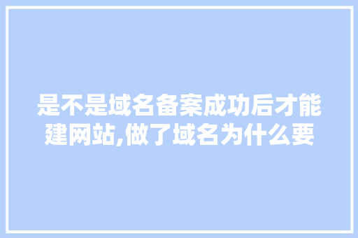 是不是域名备案成功后才能建网站,做了域名为什么要做网站呢。 是不是域名备案成功后才能建网站,做了域名为什么要做网站呢。 搜狗SEO