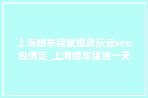上海婚车租赁维欣乐云seo包满足_上海婚车租赁一天若干钱 上海婚车价格参考 上海婚车租赁维欣乐云seo包满足_上海婚车租赁一天若干钱 上海婚车价格参考 神马SEO