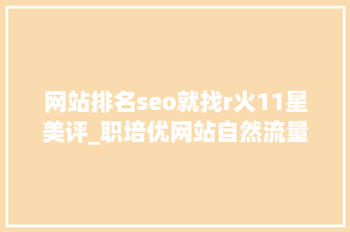 网站排名seo就找r火11星美评_职培优网站自然流量seo关键词排名分析 网站排名seo就找r火11星美评_职培优网站自然流量seo关键词排名分析 必应SEO