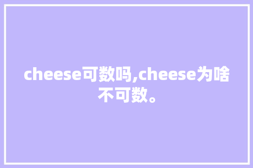 cheese可数吗,cheese为啥不可数。